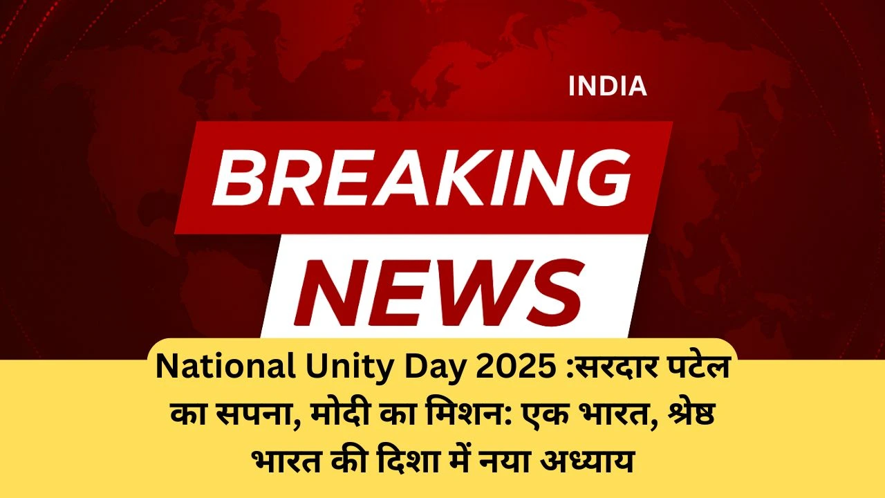 National Unity Day 2025 :सरदार पटेल का सपना, मोदी का मिशन: एक भारत, श्रेष्ठ भारत की दिशा में नया अध्याय