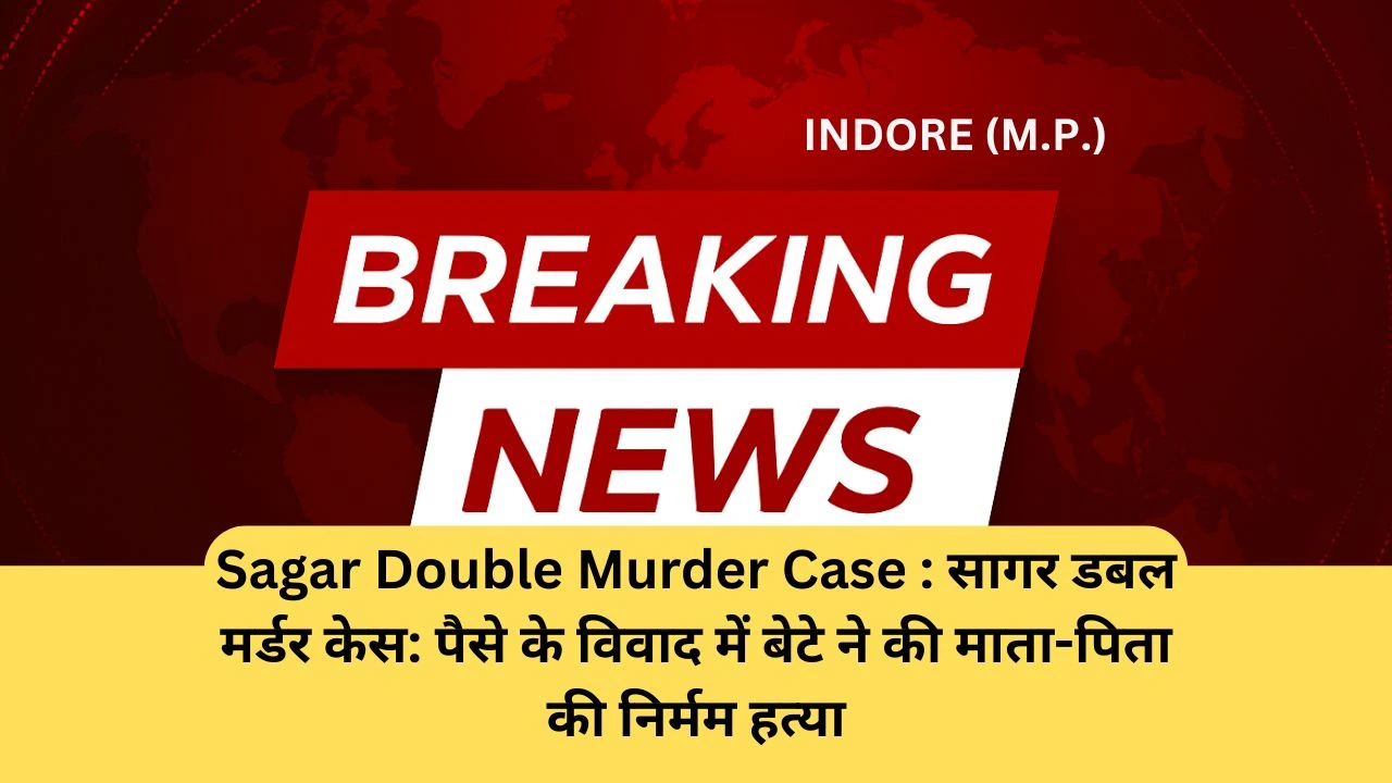 Sagar Double Murder Case : सागर डबल मर्डर केस: पैसे के विवाद में बेटे ने की माता-पिता की निर्मम हत्या
