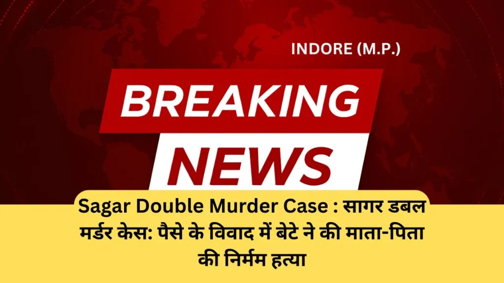 Sagar Double Murder Case : सागर डबल मर्डर केस: पैसे के विवाद में बेटे ने की माता-पिता की निर्मम हत्या