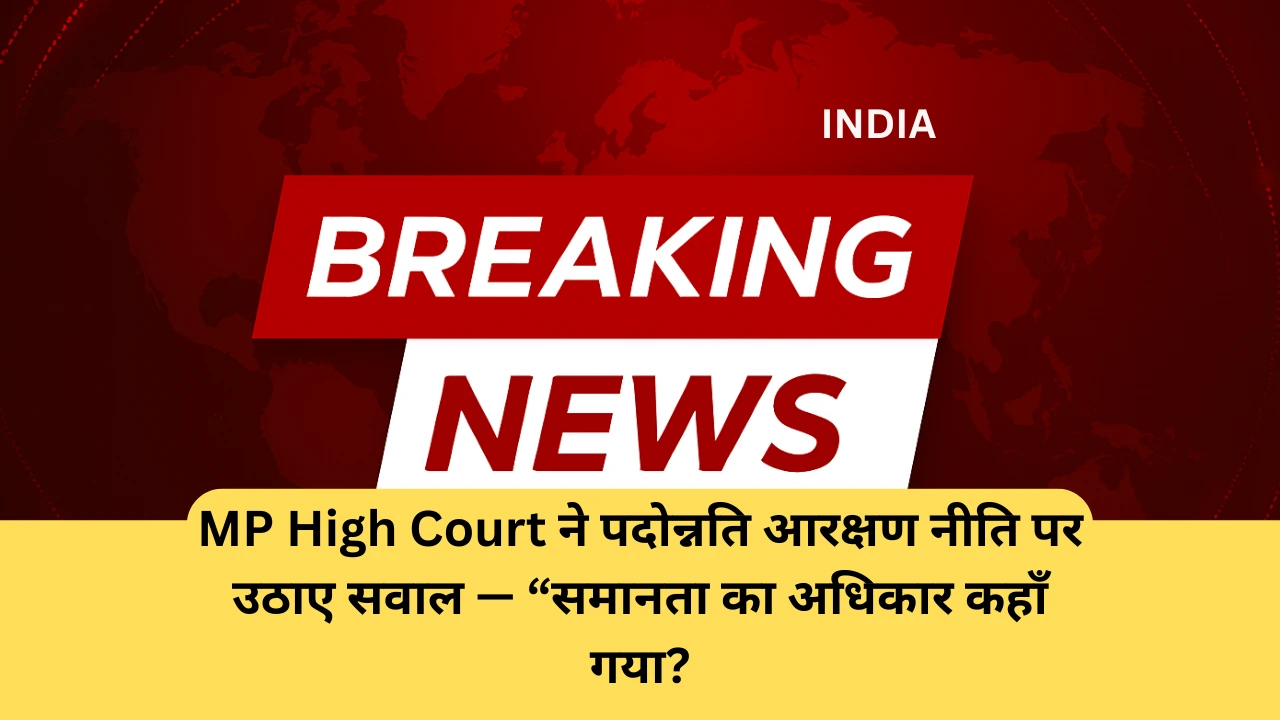 MP High Court ने पदोन्नति आरक्षण नीति पर उठाए सवाल — “समानता का अधिकार कहाँ गया?