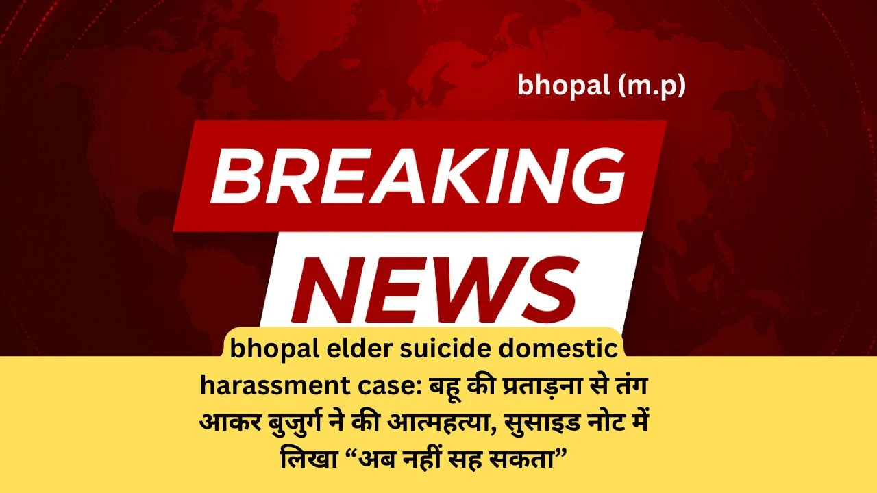 bhopal elder suicide domestic harassment case: बहू की प्रताड़ना से तंग आकर बुजुर्ग ने की आत्महत्या, सुसाइड नोट में लिखा “अब नहीं सह सकता”
