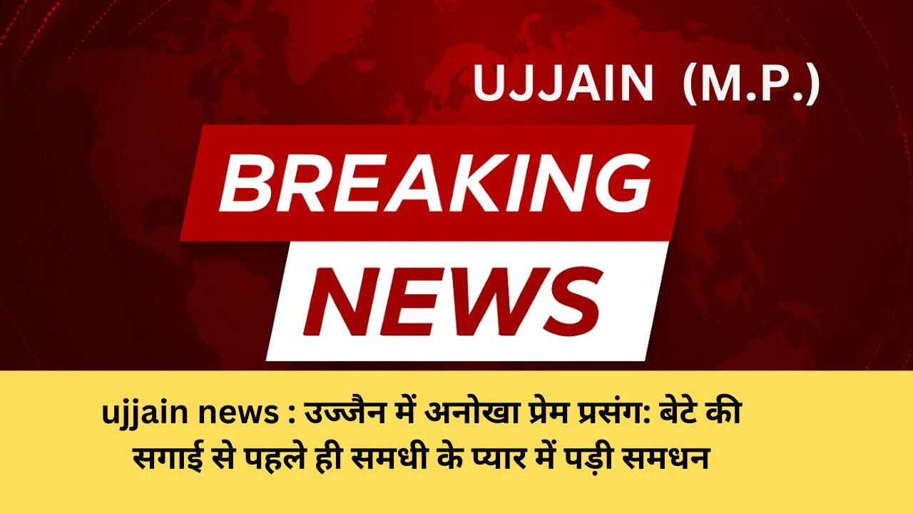 ujjain news : उज्जैन में अनोखा प्रेम प्रसंग: बेटे की सगाई से पहले ही समधी के प्यार में पड़ी समधन, बोलीं — “अब उसी के साथ रहूँगी”
