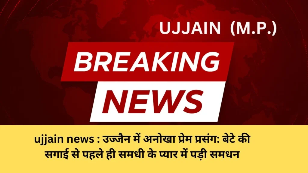 ujjain news : उज्जैन में अनोखा प्रेम प्रसंग: बेटे की सगाई से पहले ही समधी के प्यार में पड़ी समधन, बोलीं — “अब उसी के साथ रहूँगी”