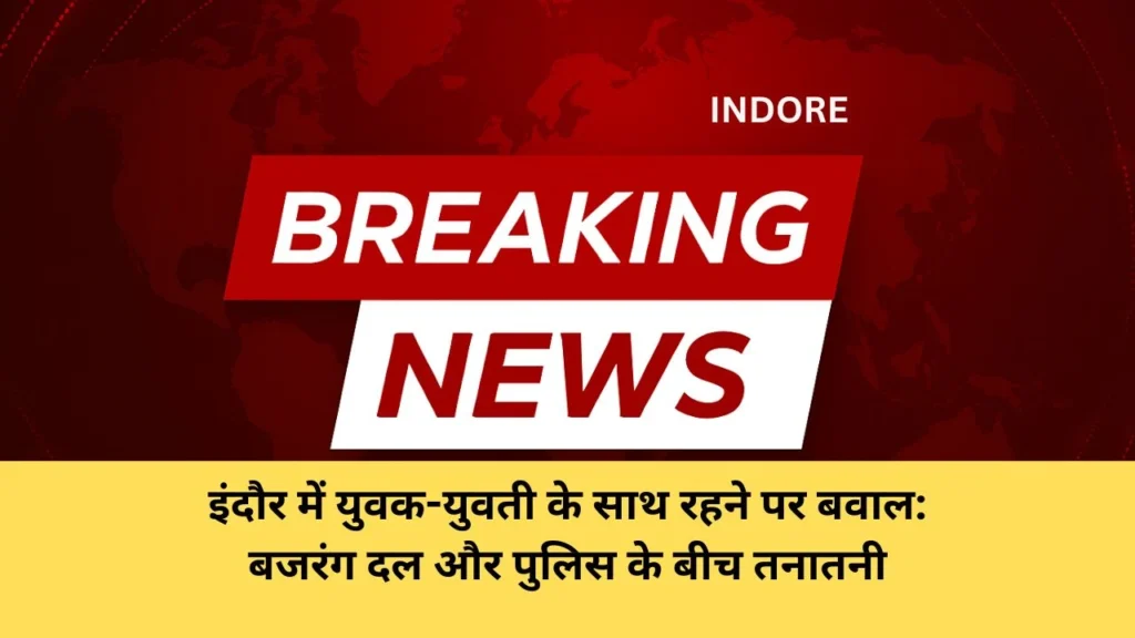 इंदौर में युवक-युवती के साथ रहने पर बवाल: बजरंग दल और पुलिस के बीच तनातनी