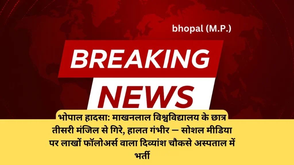 भोपाल हादसा: माखनलाल विश्वविद्यालय के छात्र तीसरी मंजिल से गिरे, हालत गंभीर — सोशल मीडिया पर लाखों फॉलोअर्स वाला दिव्यांश चौकसे अस्पताल में भर्ती
