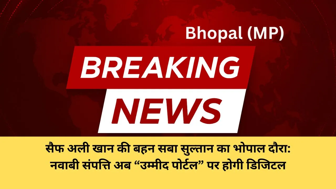 सैफ अली खान की बहन सबा सुल्तान का भोपाल दौरा: नवाबी संपत्ति अब “उम्मीद पोर्टल” पर होगी डिजिटल