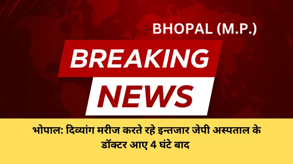 भोपाल: दिव्यांग मरीज करते रहे इन्तजार जेपी अस्पताल के डॉक्टर आए 4 घंटे बाद