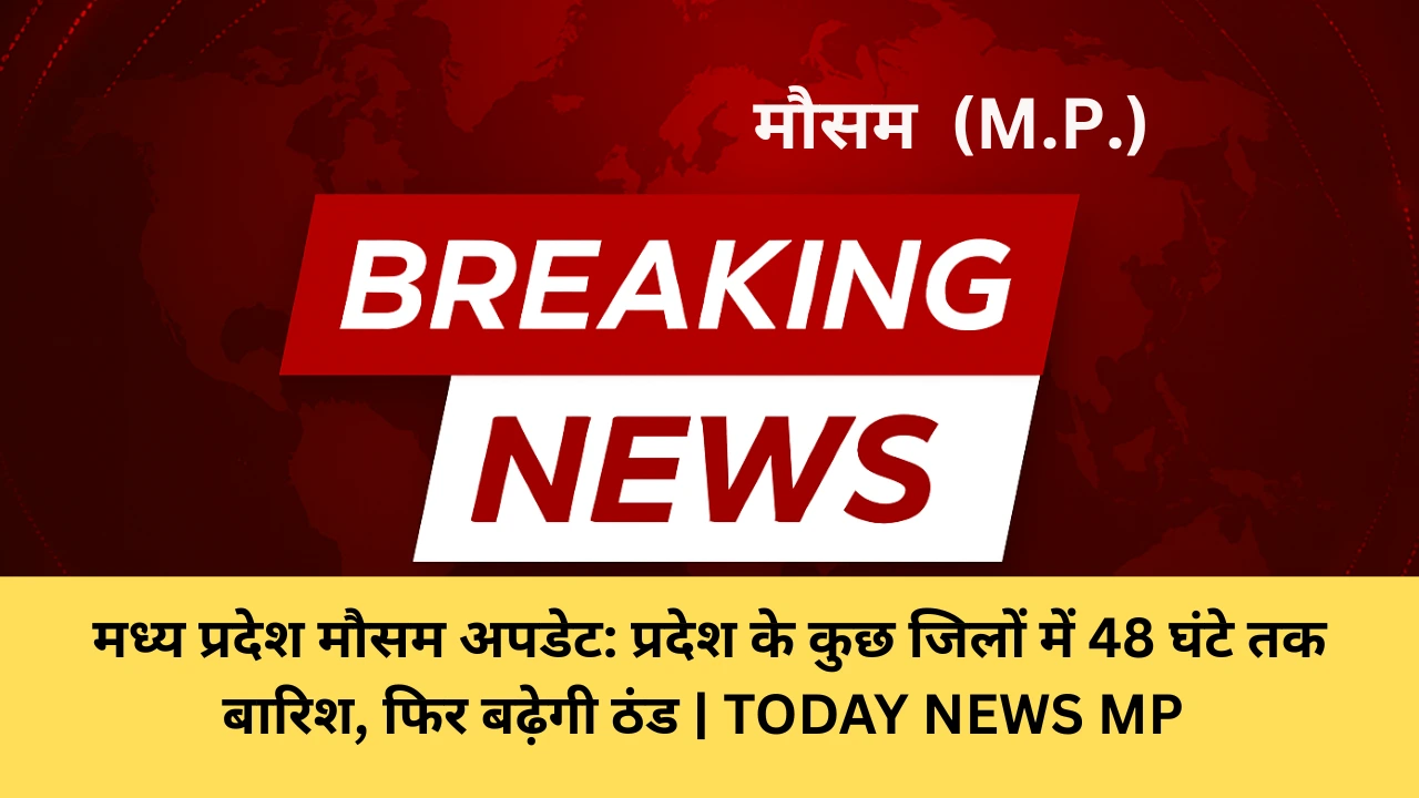 मध्य प्रदेश मौसम अपडेट: प्रदेश के कुछ जिलों में 48 घंटे तक बारिश, फिर बढ़ेगी ठंड | TODAY NEWS MP 