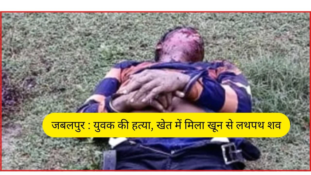 जबलपुर : युवक की हत्या, खेत में मिला खून से लथपथ शव