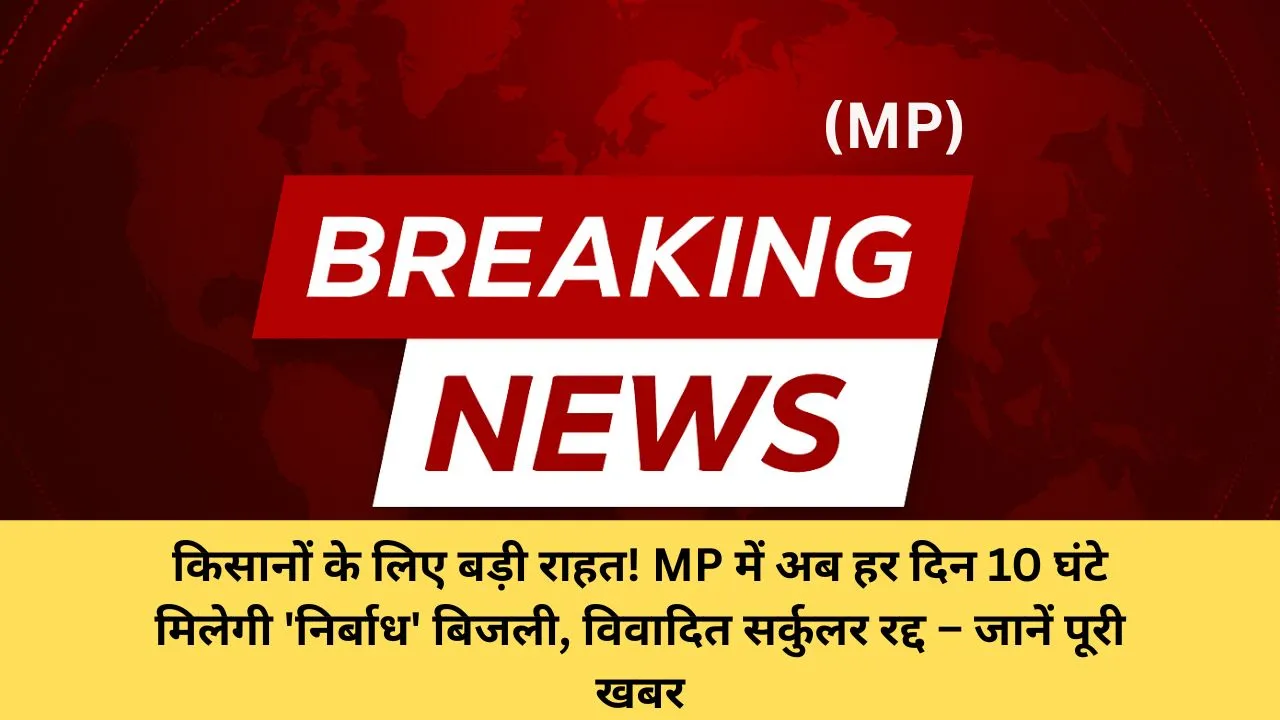 किसानों के लिए बड़ी राहत! MP में अब हर दिन 10 घंटे मिलेगी 'निर्बाध' बिजली, विवादित सर्कुलर रद्द – जानें पूरी खबर