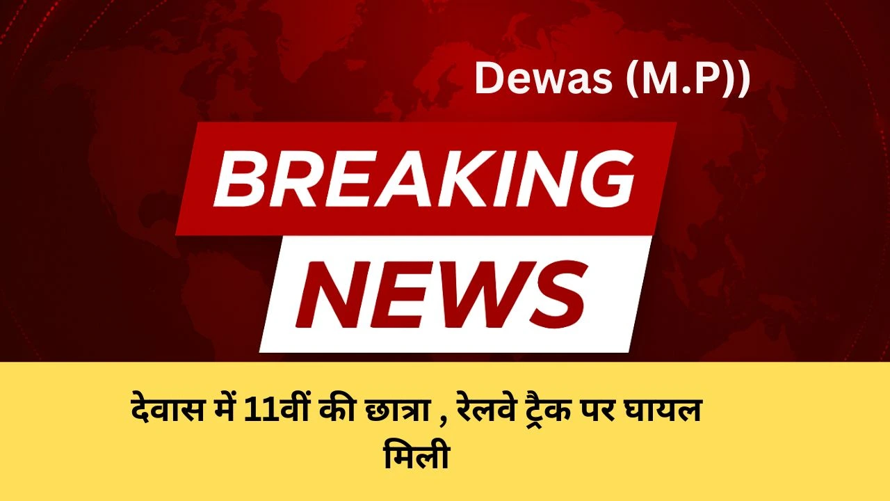 देवास में 11वीं की छात्रा , रेलवे ट्रैक पर घायल मिली