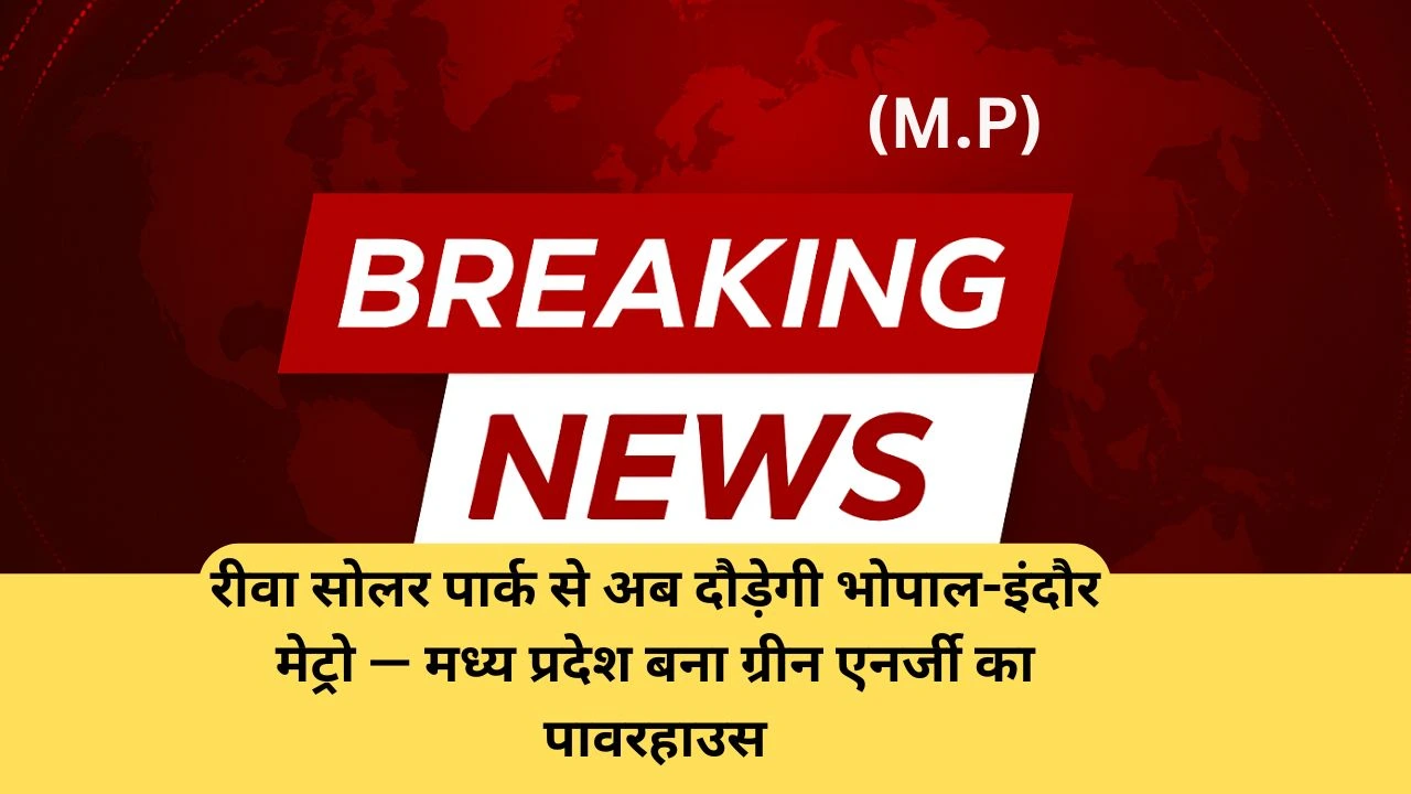 रीवा सोलर पार्क से अब दौड़ेगी भोपाल-इंदौर मेट्रो — मध्य प्रदेश बना ग्रीन एनर्जी का पावरहाउस
