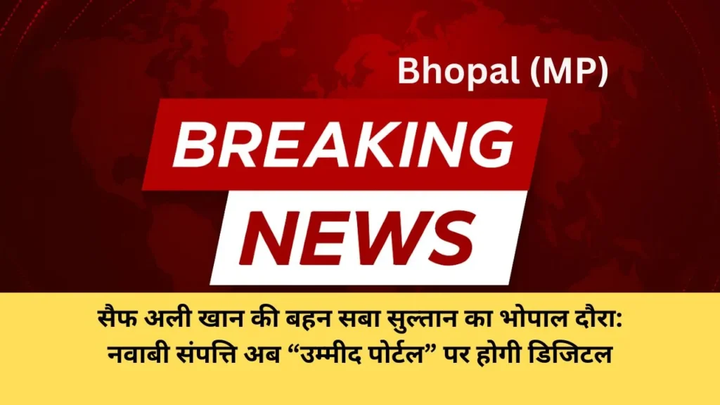 सैफ अली खान की बहन सबा सुल्तान का भोपाल दौरा: नवाबी संपत्ति अब “उम्मीद पोर्टल” पर होगी डिजिटल